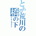 とある荒川の橋の下（アンダーザブリッジ）