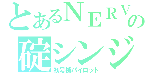 とあるＮＥＲＶの碇シンジ（初号機パイロット）