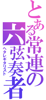 とある常連の六弦奏者（ヘタレギタリスト）