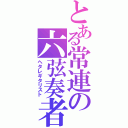 とある常連の六弦奏者（ヘタレギタリスト）