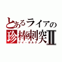 とあるライアの珍棒刺突Ⅱ（ゲイ・ボルグ）