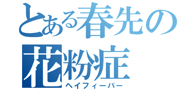 とある春先の花粉症（ヘイフィーバー）