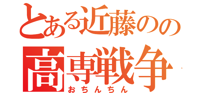 とある近藤のの高専戦争（おちんちん）