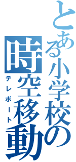 とある小学校の時空移動（テレポート）