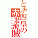 とある四皇の赤髪海賊団（シャンクス）