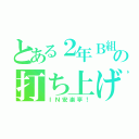 とある２年Ｂ組の打ち上げ（ＩＮ安楽亭！）