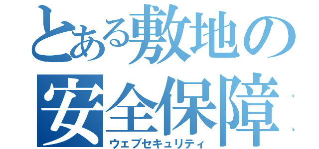 とある敷地の安全保障（ウェブセキュリティ）