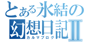 とある氷結の幻想日記Ⅱ（カルマブログ）