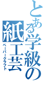 とある学級の紙工芸（ペーパークラフト）