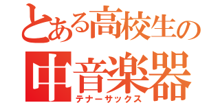 とある高校生の中音楽器（テナーサックス）