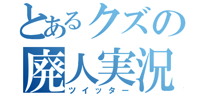 とあるクズの廃人実況（ツイッター）