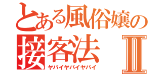 とある風俗嬢の接客法Ⅱ（ヤバイヤバイヤバイ）