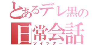 とあるデレ黒の日常会話（ツイッター）