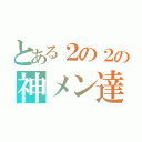 とある２の２の神メン達（）