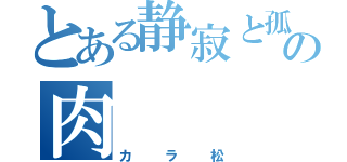 とある静寂と孤独の肉（カラ松）