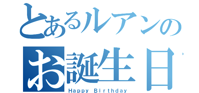 とあるルアンのお誕生日（Ｈａｐｐｙ Ｂｉｒｔｈｄａｙ）