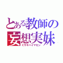 とある教師の妄想実妹（ミサキハイマセン）