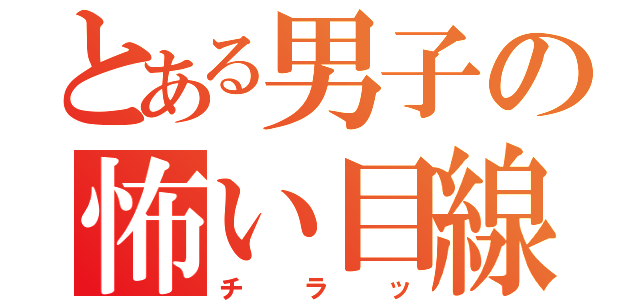 とある男子の怖い目線（チラッ）