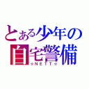 とある少年の自宅警備（☆ＮＥＴＴ☆）