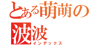 とある萌萌の波波（インデックス）