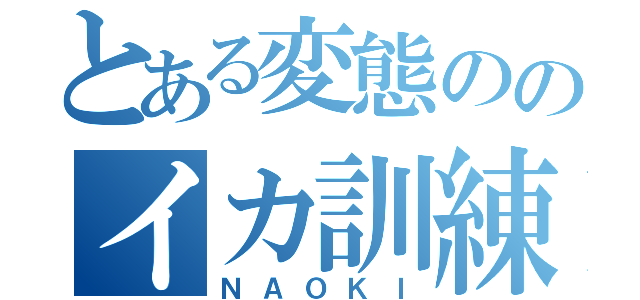 とある変態ののイカ訓練（ＮＡＯＫＩ）