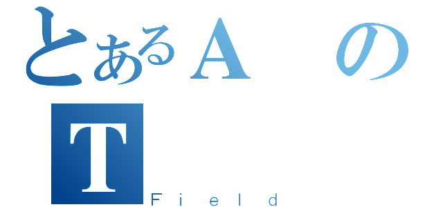 とあるＡのＴ（Ｆｉｅｌｄ）