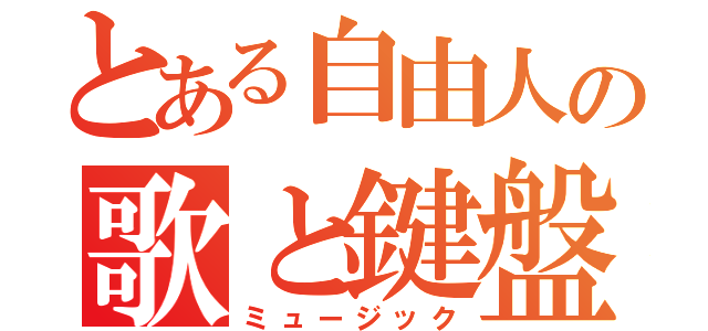 とある自由人の歌と鍵盤（ミュージック）