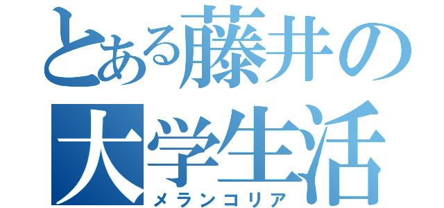 とある藤井の大学生活（メランコリア）