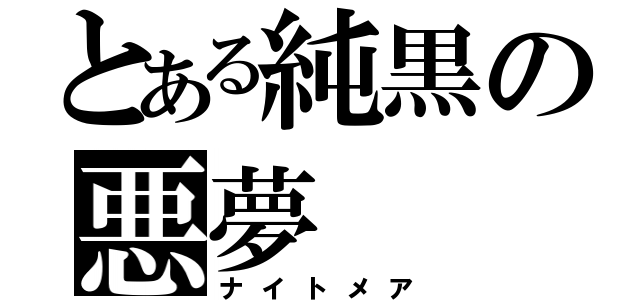 とある純黒の悪夢（ナイトメア）