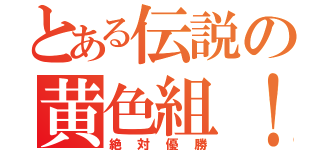 とある伝説の黄色組！（絶対優勝）