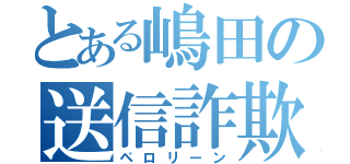 とある嶋田の送信詐欺（ペロリーン）