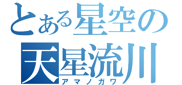 とある星空の天星流川（アマノガワ）