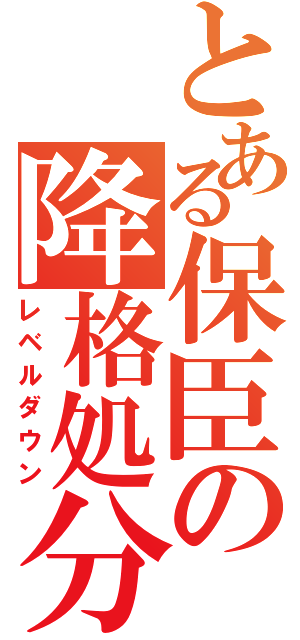 とある保臣の降格処分（レベルダウン）