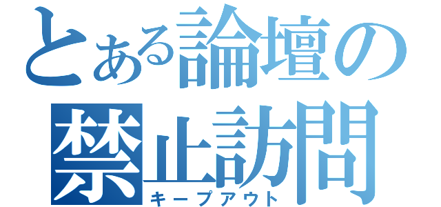 とある論壇の禁止訪問（キープアウト）