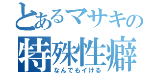 とあるマサキの特殊性癖（なんでもイける）