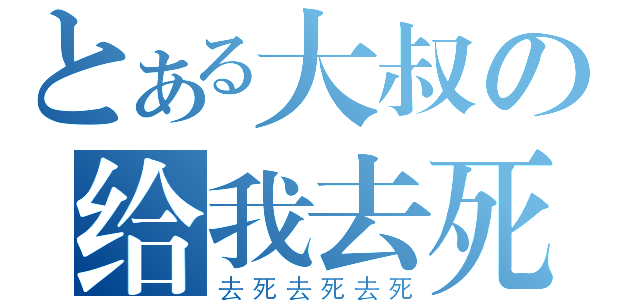 とある大叔の给我去死（去死去死去死）