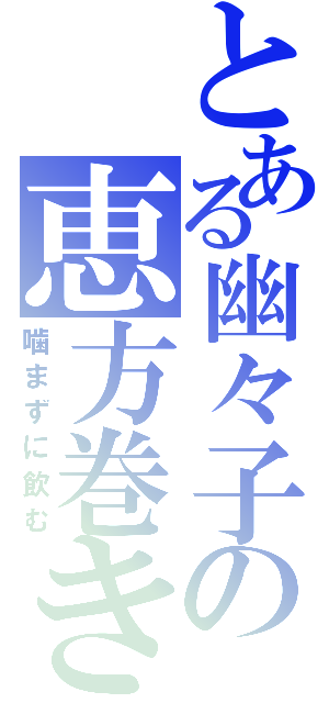 とある幽々子の恵方巻き（噛まずに飲む）