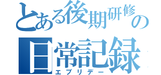 とある後期研修医の日常記録（エブリデー）