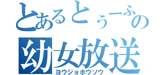 とあるとぅーふの幼女放送（ヨウジョホウソウ）