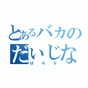 とあるバカのだいじな（ばなな）