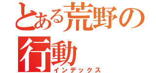 とある荒野の行動（インデックス）