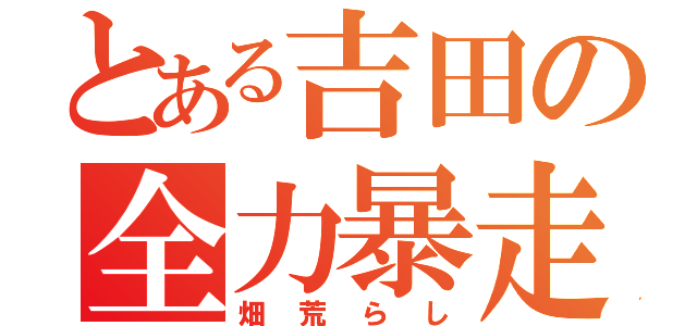 とある吉田の全力暴走（畑荒らし）