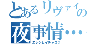 とあるリヴァイの夜事情…（エレンとイチャコラ）