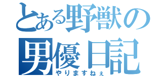 とある野獣の男優日記（やりますねぇ）