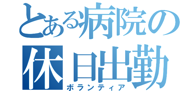 とある病院の休日出勤（ボランティア）