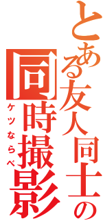 とある友人同士の同時撮影（ケツならべ）