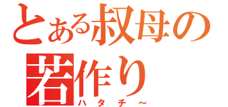 とある叔母の若作り（ハタチ～）