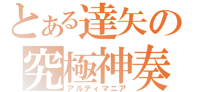 とある達矢の究極神奏（アルティマニア）