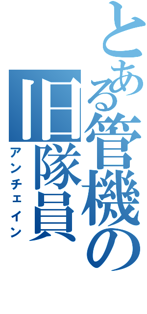 とある管機の旧隊員（アンチェイン）