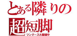 とある隣りの超短脚（ツングース大繁殖中）